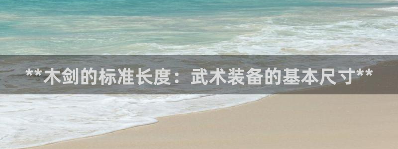 富联通讯招聘：**木剑的标准长度：武术装备的基本尺寸