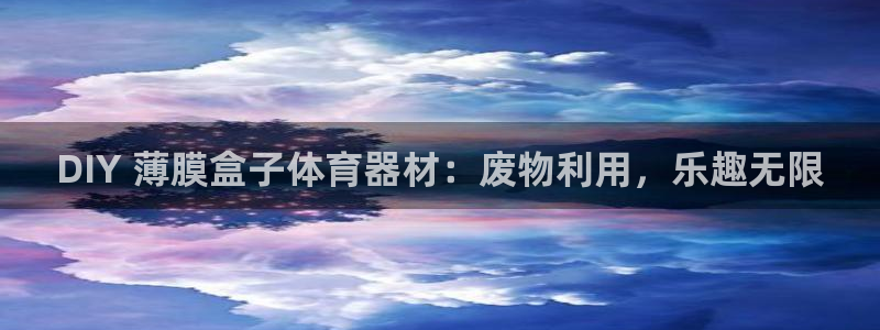 富联娱乐向 5o69I7：DIY 薄膜盒子体育器材：