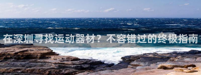 富联娱乐乙6.7.5.1.3.8：在深圳寻找运动器材