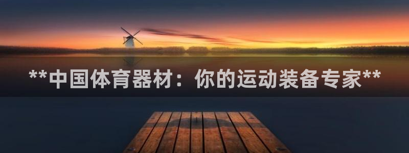 富联娱乐测速地址：**中国体育器材：你的运动装备专家