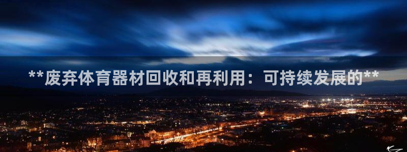 富联官网注册：**废弃体育器材回收和再利用：可持续发