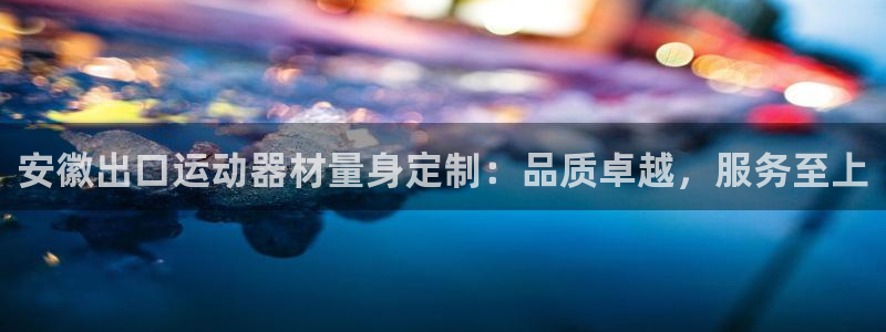 富联申购是什么股票啊：安徽出口运动器材量身定制：品质