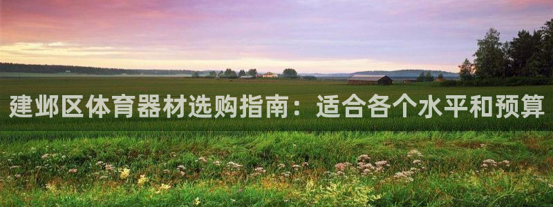 富联平台开户流程：建邺区体育器材选购指南：适合各个水