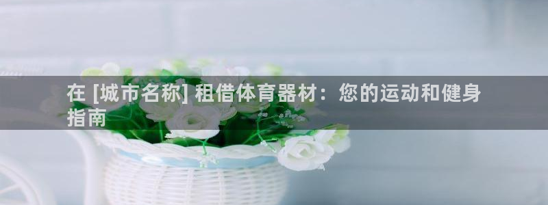 富联申购上市价格预测最新：在 [城市名称] 租借体育
