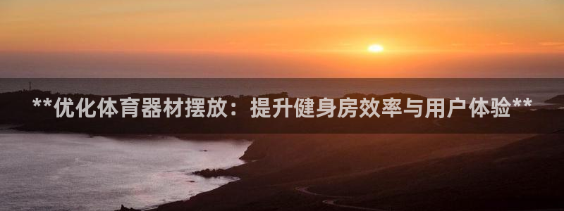 富联娱乐服务站怎么样：**优化体育器材摆放：提升健身