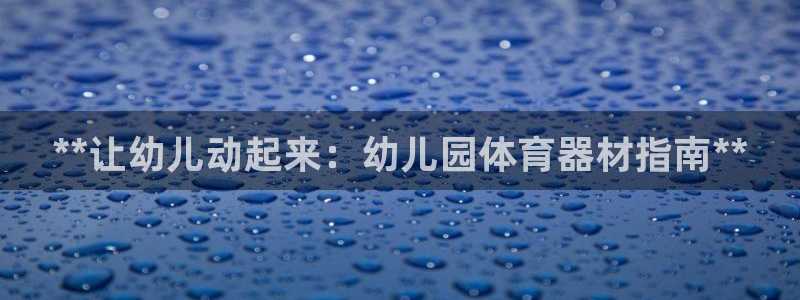 富联平台代理注册：**让幼儿动起来：幼儿园体育器材指