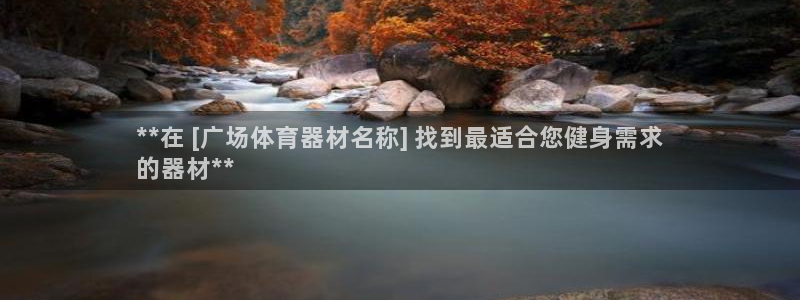 富联化工：**在 [广场体育器材名称] 找到最适合您