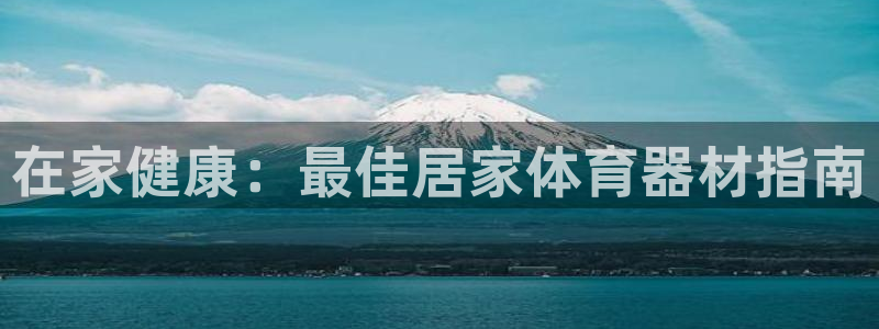 富联娱乐集7O777：在家健康：最佳居家体育器材指南