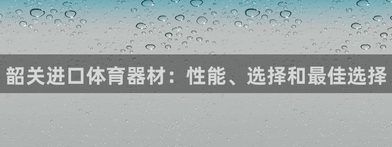 富联娱乐话 5O6917 富联：韶关进口体育器材：性