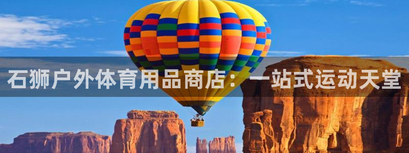 富联平台开户：石狮户外体育用品商店：一站式运动天堂