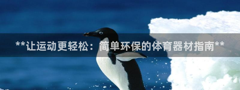 富联娱乐客服微信号是多少：**让运动更轻松：简单环保
