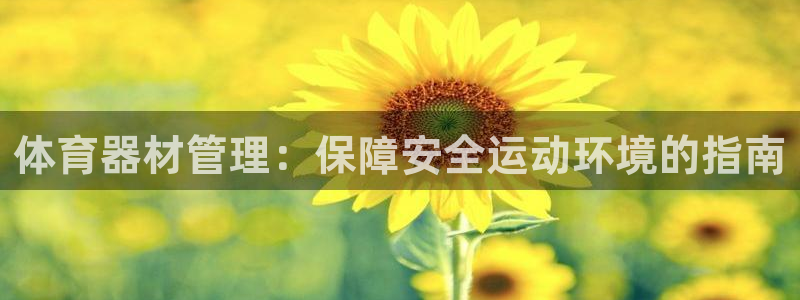 富联平台网站登录入口：体育器材管理：保障安全运动环境