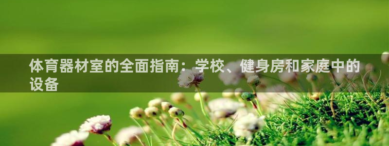 富联平台官网登录：体育器材室的全面指南：学校、健身房