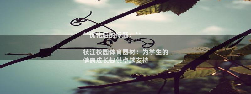 富联平台招商电话：**优化后的标题：**

枝江校园