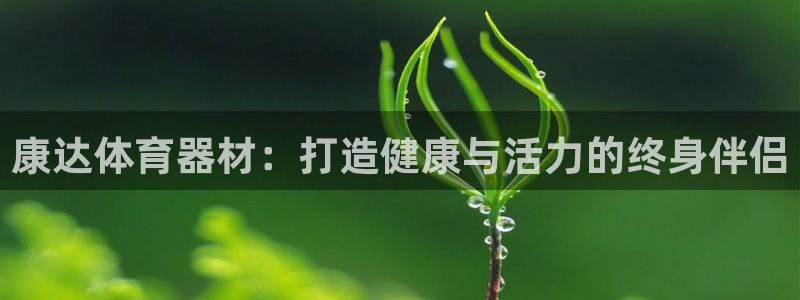 富联娱乐登录注册入口官网下载安装：康达体育器材：打造