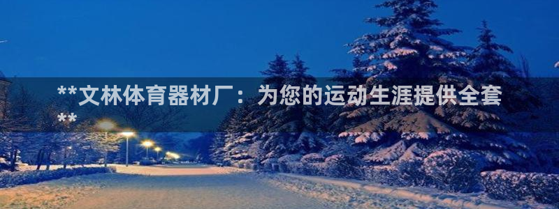 富联平台官网登录：**文林体育器材厂：为您的运动生涯