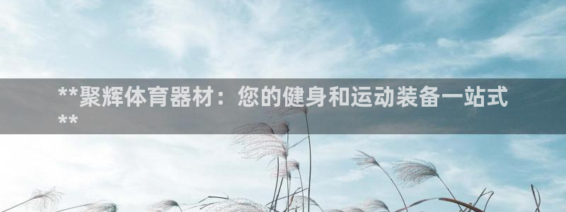 富联平台结7O777：**聚辉体育器材：您的健身和运