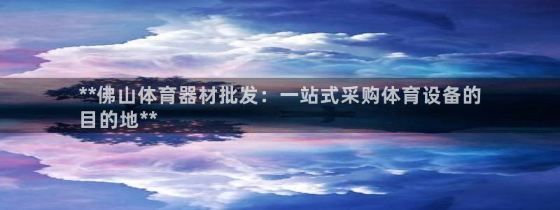 富联娱乐平台开户流程及时间：**佛山体育器材批发：一
