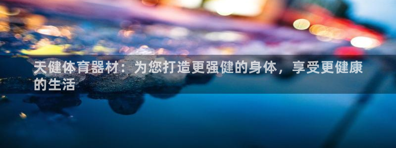 富联娱乐平台能挣到钱吗：天健体育器材：为您打造更强健