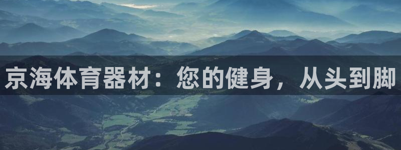 富联平台按7O777：京海体育器材：您的健身，从头到