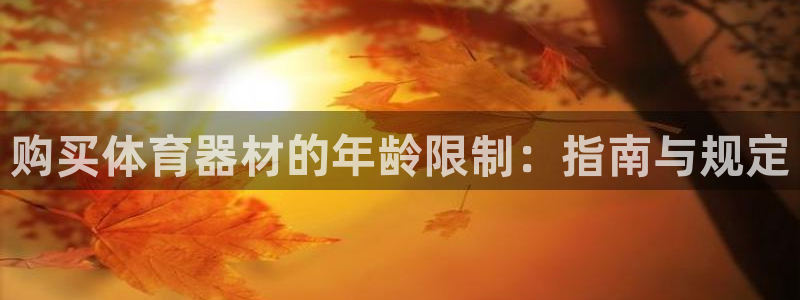 富联娱乐察7O777：购买体育器材的年龄限制：指南与