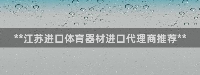 富联平台招商电话：**江苏进口体育器材进口代理商推荐