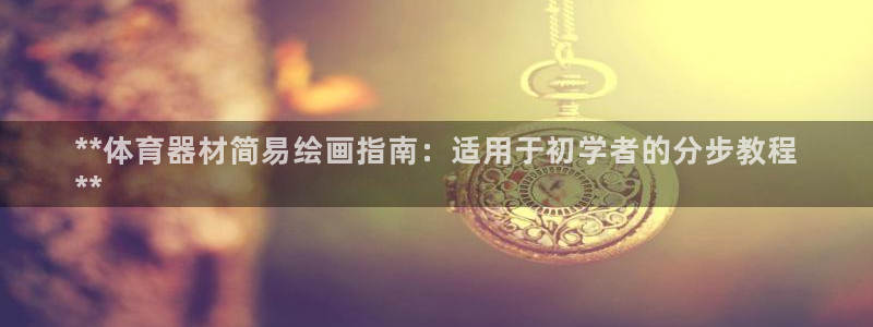 富联平台主管代理：**体育器材简易绘画指南：适用于初