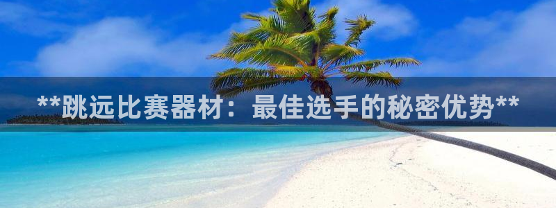 富联娱乐代理怎么做的：**跳远比赛器材：最佳选手的秘