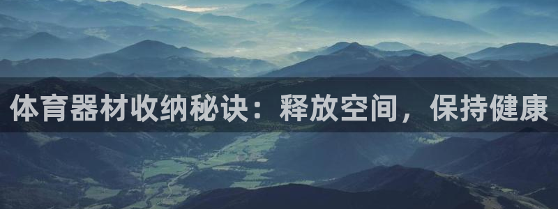 富联平台城7O777：体育器材收纳秘诀：释放空间，保