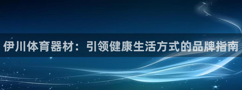 富联娱乐登录注册入口官网网址查询：伊川体育器材：引领