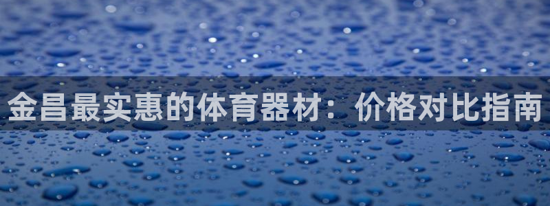 富联平台离7O777：金昌最实惠的体育器材：价格对比
