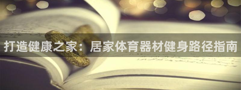 富联平台上级下级是什么意思：打造健康之家：居家体育器