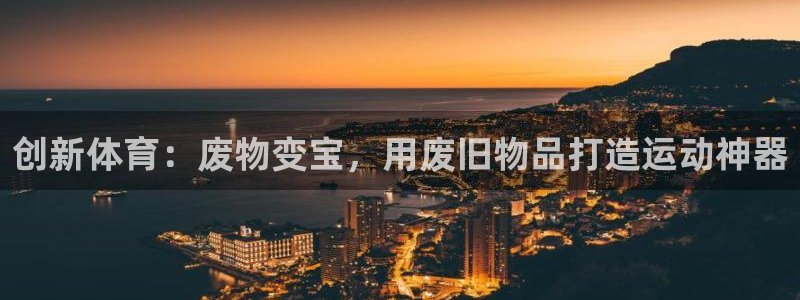 富联娱乐平台开户流程图：创新体育：废物变宝，用废旧物
