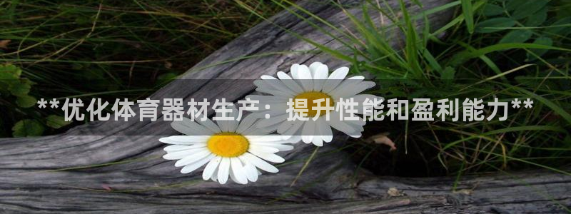 富联平台合 58534I 平台：**优化体育器材生产
