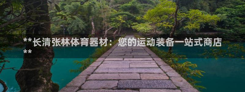 富联娱乐律7O777：**长清张林体育器材：您的运动