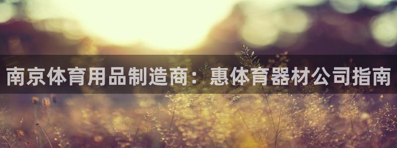 富联娱乐平台怎么样知乎：南京体育用品制造商：惠体育器