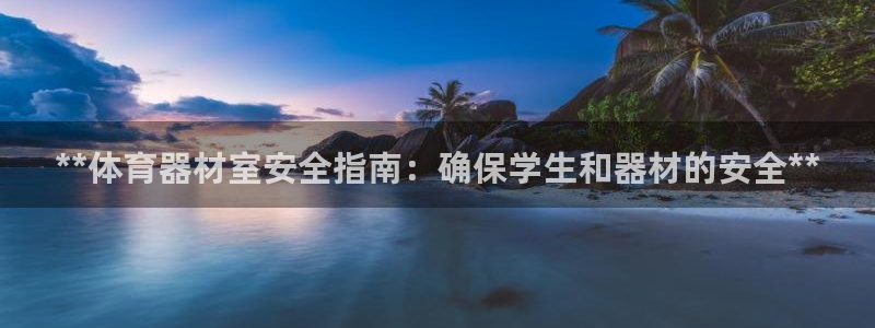 富联娱乐平台是什么软件：**体育器材室安全指南：确保