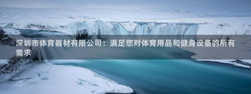 富联娱乐会员账号是什么：深圳市体育器材有限公司：满足