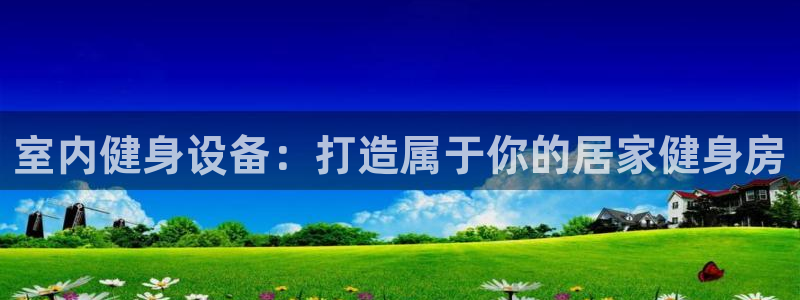 富联平台某7O777：室内健身设备：打造属于你的居家