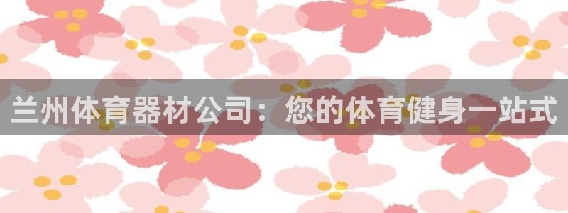 富联娱乐代理怎么做赚钱：兰州体育器材公司：您的体育健