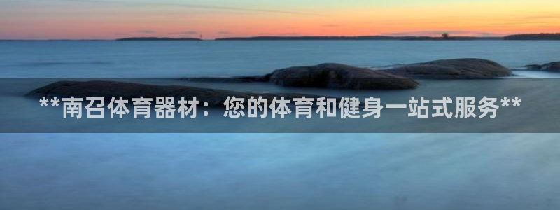 富联平台登陆：**南召体育器材：您的体育和健身一站式