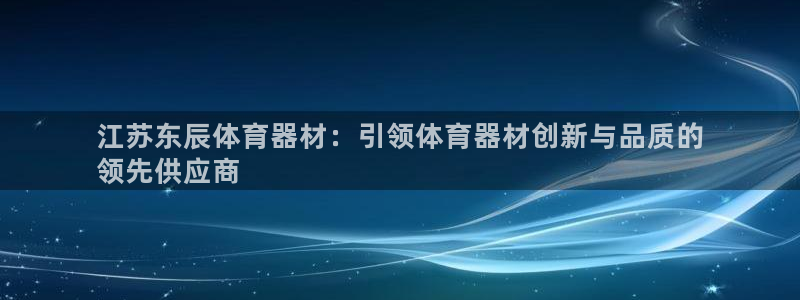 富联平台加认 58.53.4I：江苏东辰体育器材：引