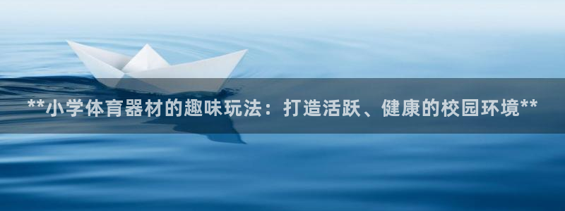 富联娱乐话 5O6917 富联：**小学体育器材的趣