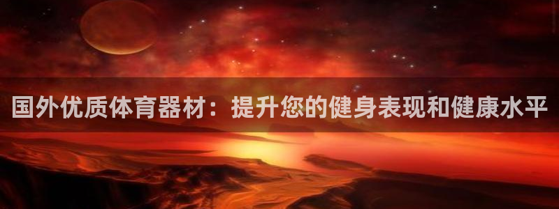 富联娱乐平台是什么平台：国外优质体育器材：提升您的健