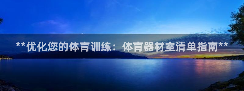 富联平台开户：**优化您的体育训练：体育器材室清单指