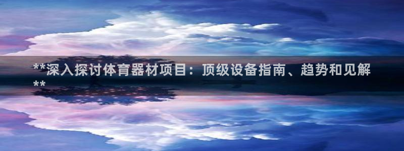 富联食品：**深入探讨体育器材项目：顶级设备指南、趋