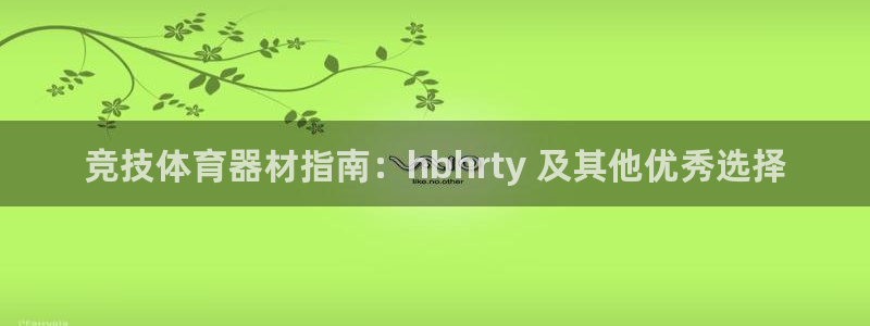 富联娱乐登录注册：竞技体育器材指南：hbhrty 及