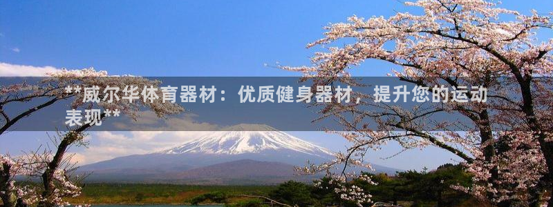 富联官方网站下载安装手机版：**威尔华体育器材：优质