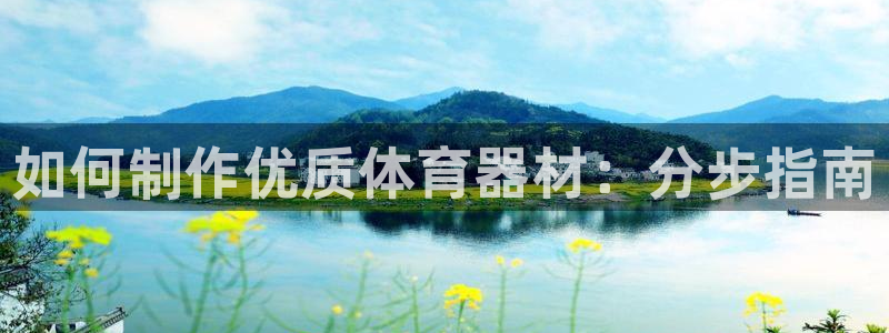 富联平台地址：如何制作优质体育器材：分步指南