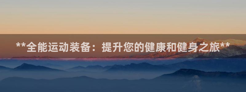 富联娱乐平台怎么样可靠吗：**全能运动装备：提升您的